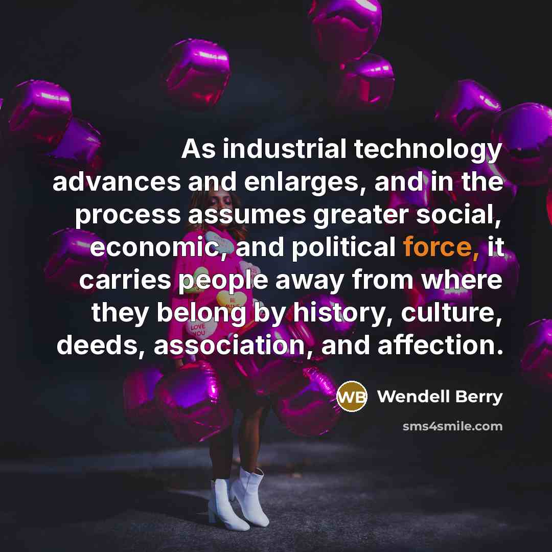 “As industrial technology advances and enlarges, and in the process…” quote by Wendell Berry