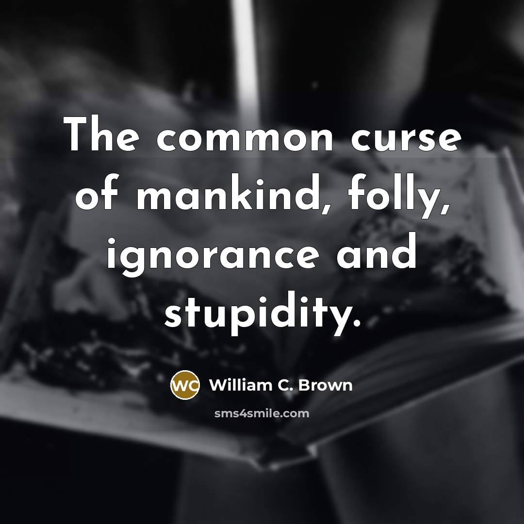“The common curse of mankind, folly, ignorance and stupidity.…” quote by William C. Brown