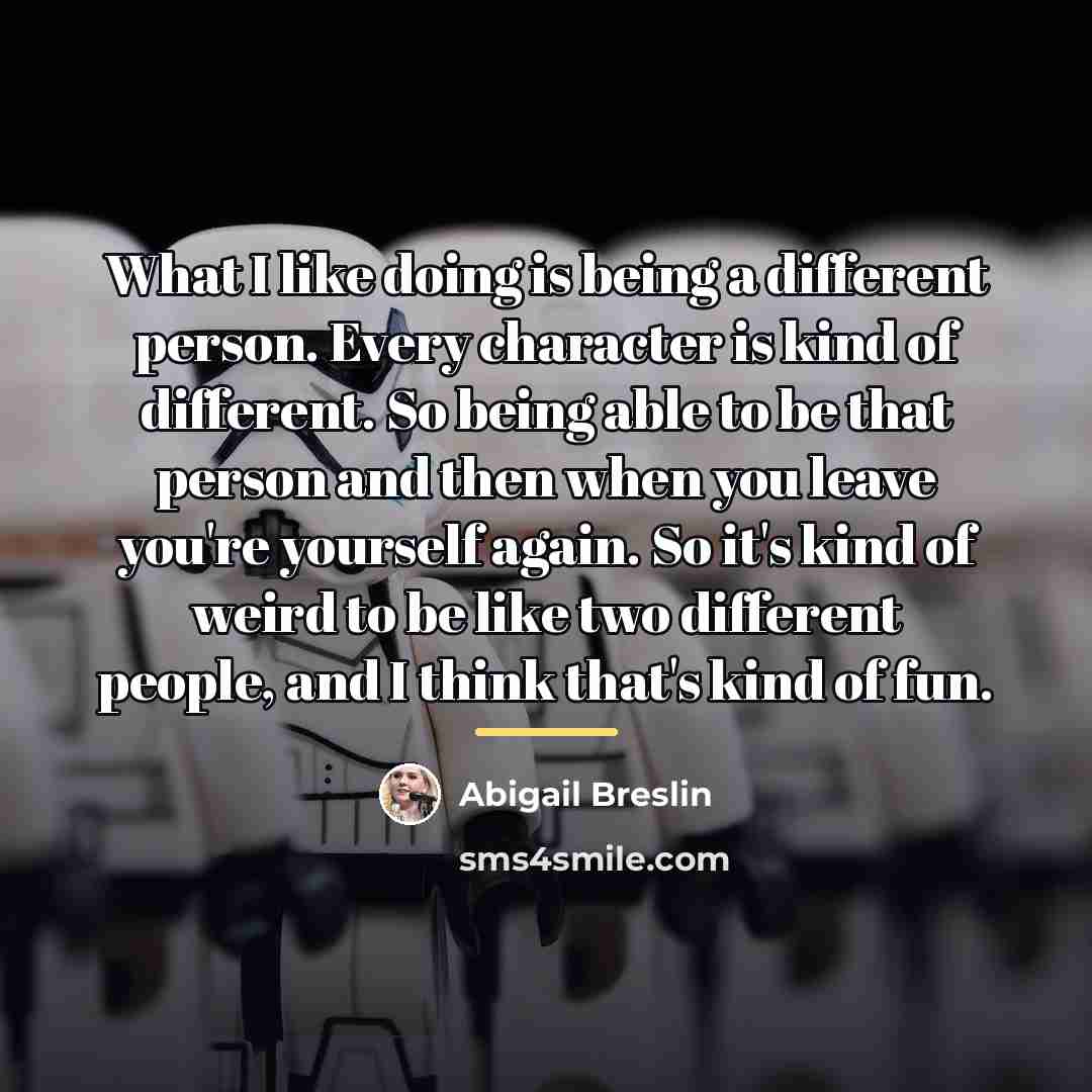 “What I like doing is being a different person. Every…” quote by Abigail Breslin