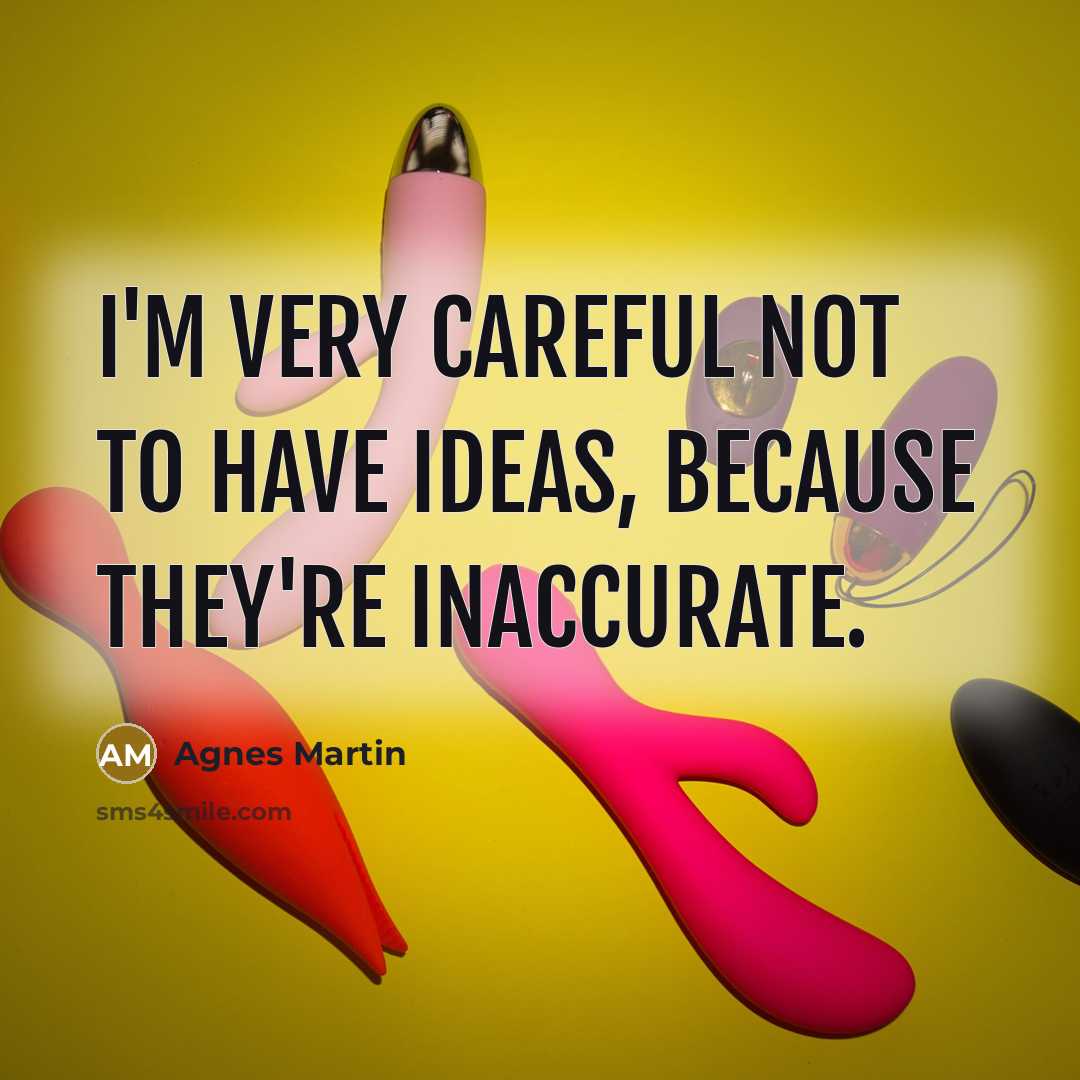“I'm very careful not to have ideas, because they're inaccurate.…” quote by Agnes Martin