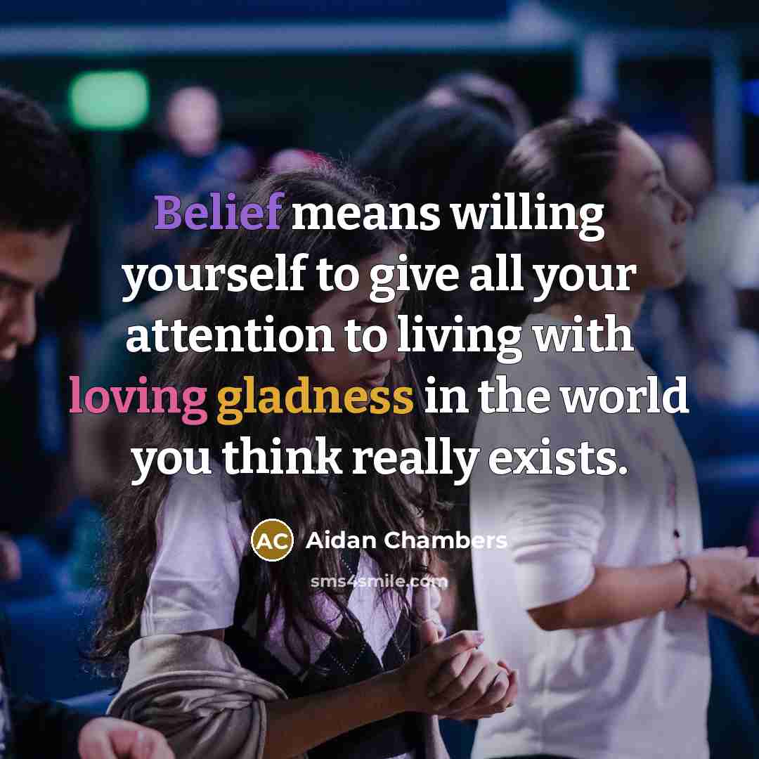 “Belief means willing yourself to give all your attention to…” quote by Aidan Chambers