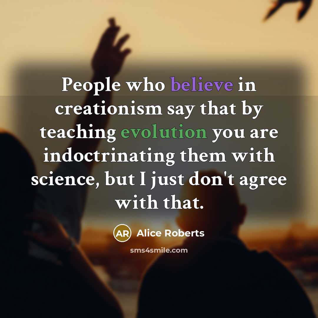 “People who believe in creationism say that by teaching evolution…” quote by Alice Roberts
