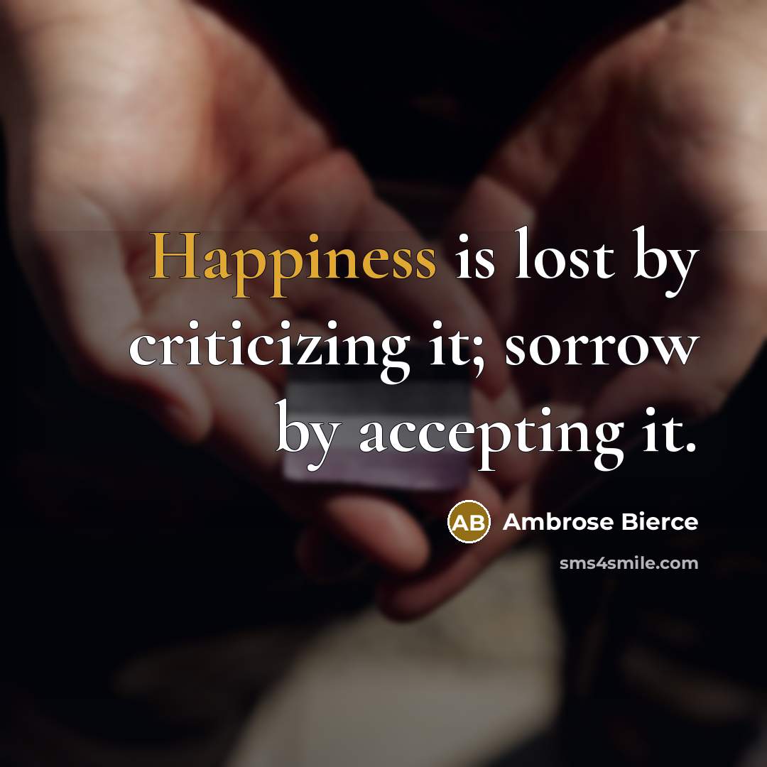 “Happiness is lost by criticizing it; sorrow by accepting it.…” quote by Ambrose Bierce
