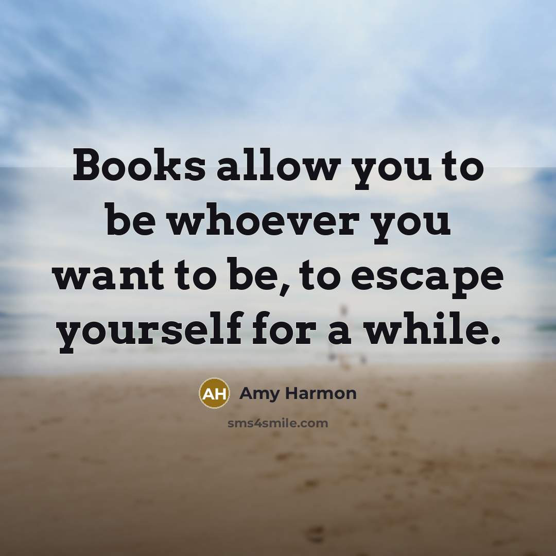 “Books allow you to be whoever you want to be,…” quote by Amy Harmon