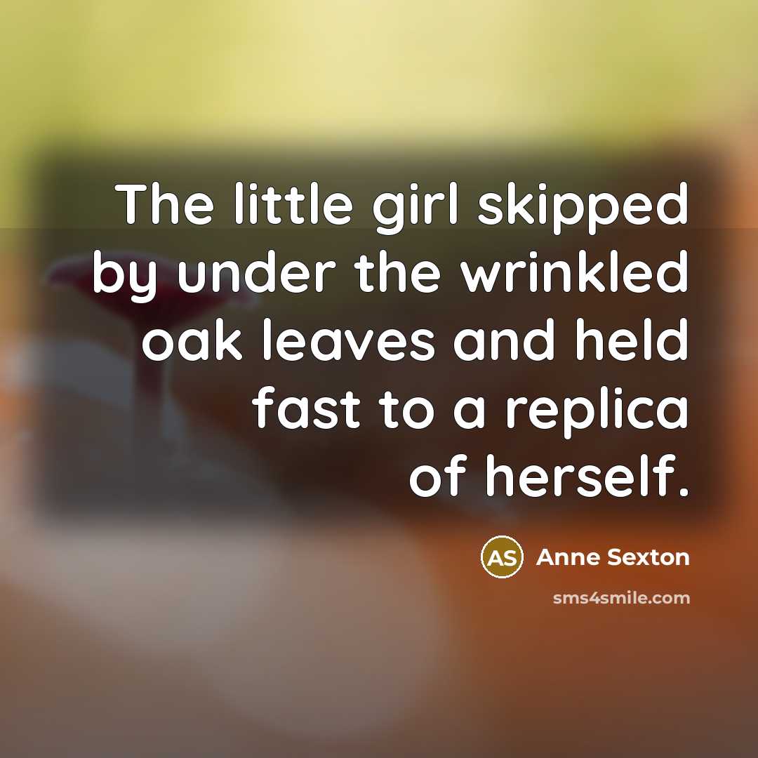 “The little girl skipped by under the wrinkled oak leaves…” quote by Anne Sexton