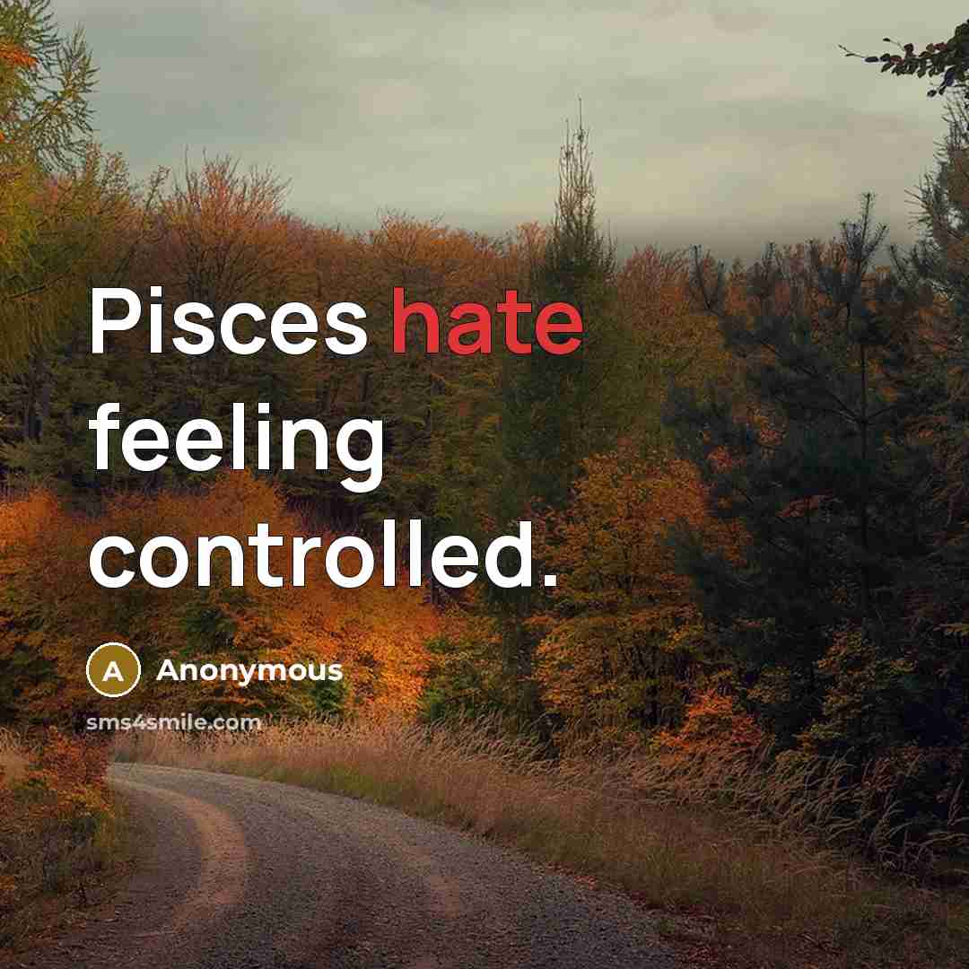 “Pisces hate feeling controlled.” quote by Anonymous