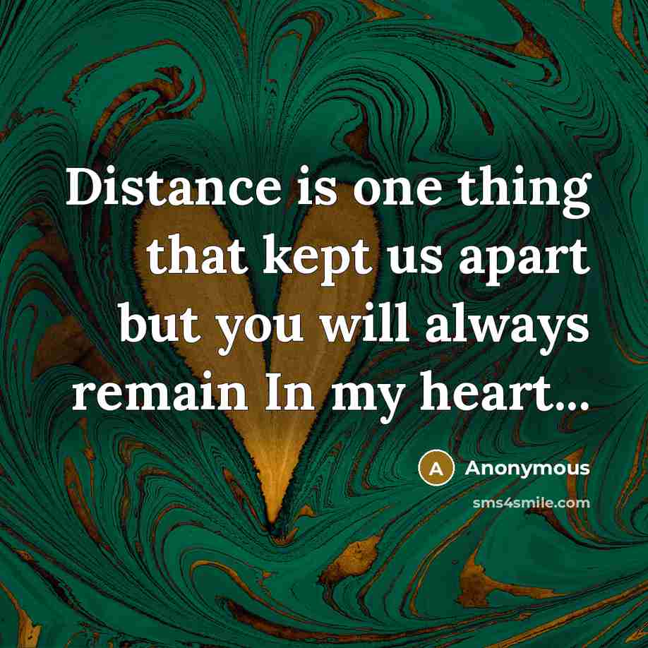 “Distance is one thing that kept us apart but you will always remain In my heart...” quote by Anonymous