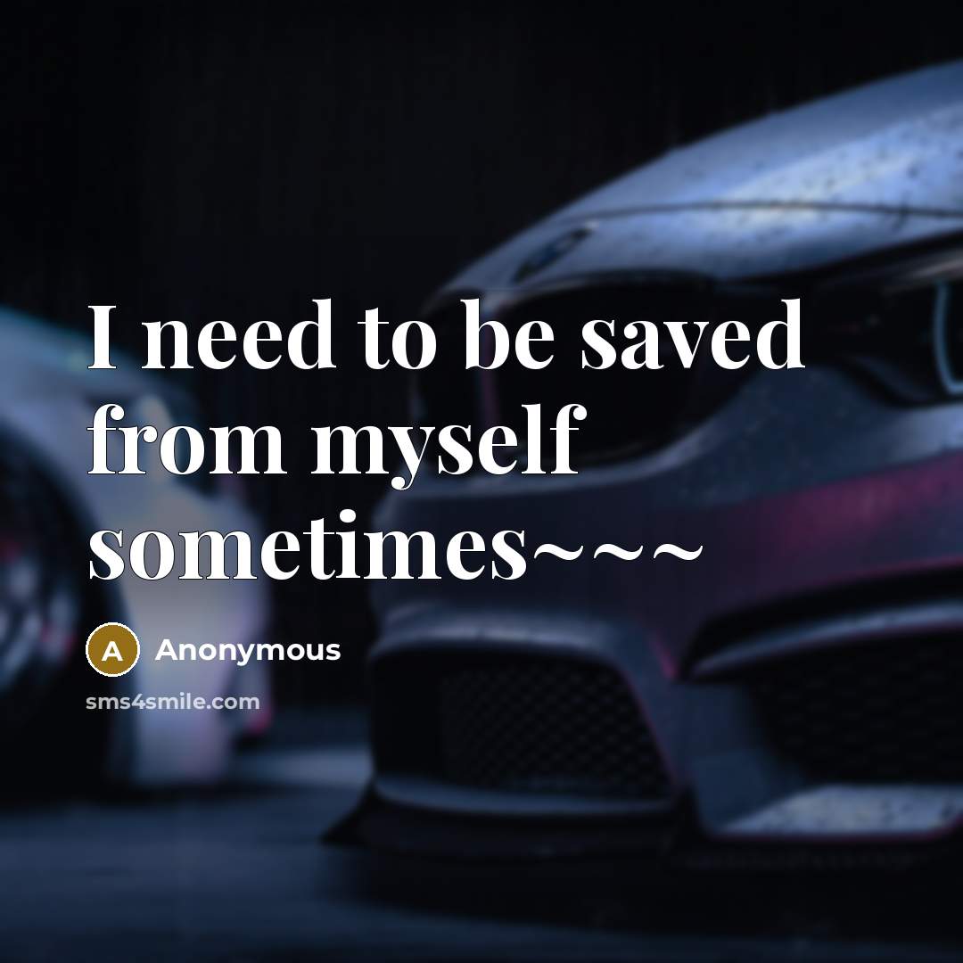 “I need to be saved from myself sometimes~~~” quote by Anonymous