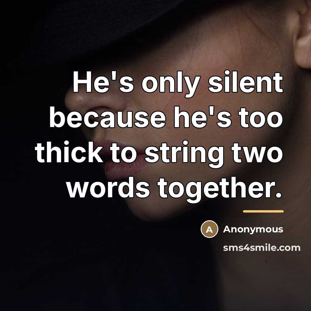 “He's only silent because he's too thick to string two…” quote by Anonymous