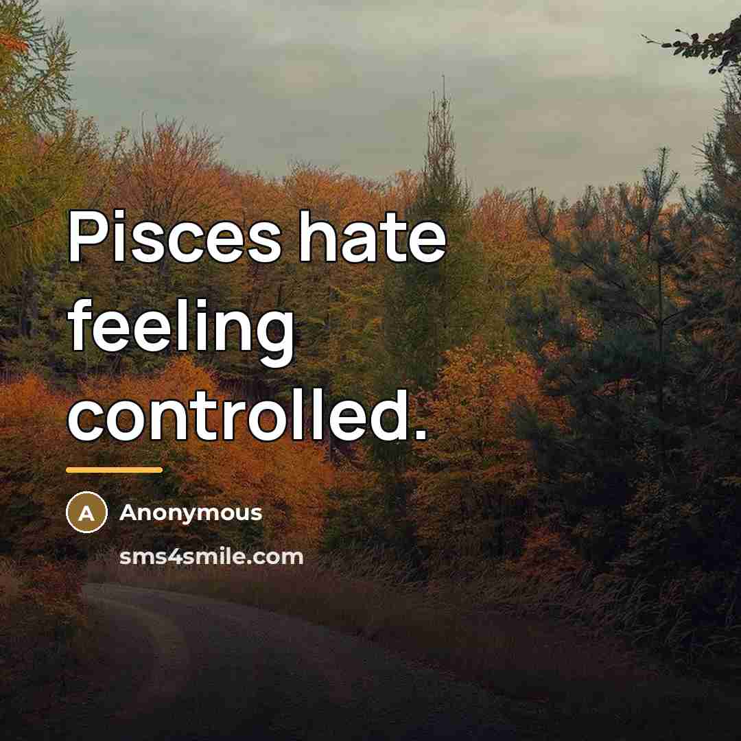 “Pisces hate feeling controlled.…” quote by Anonymous