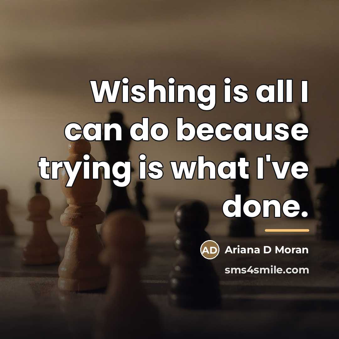 “Wishing is all I can do because trying is what…” quote by Ariana D Moran