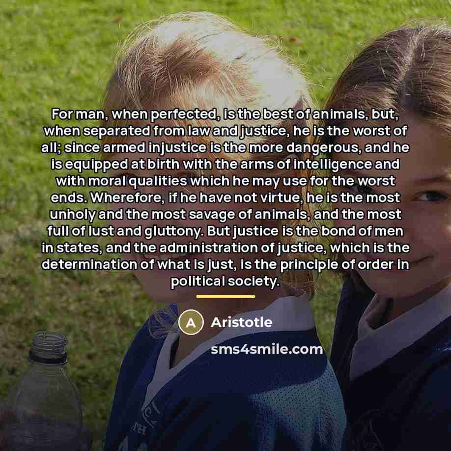 “For man, when perfected, is the best of animals, but,…” quote by Aristotle