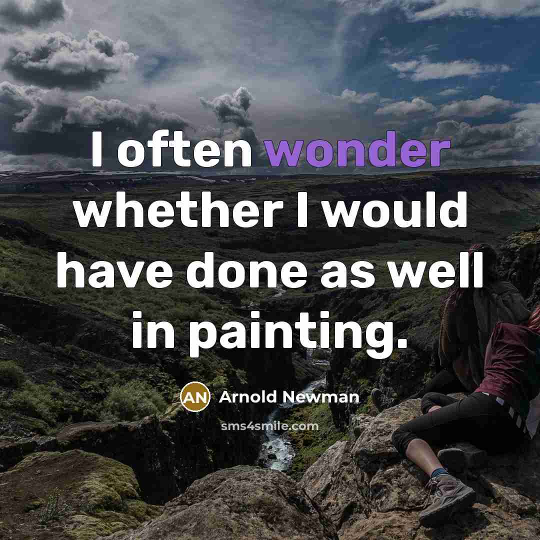“I often wonder whether I would have done as well in painting.” quote by Arnold Newman