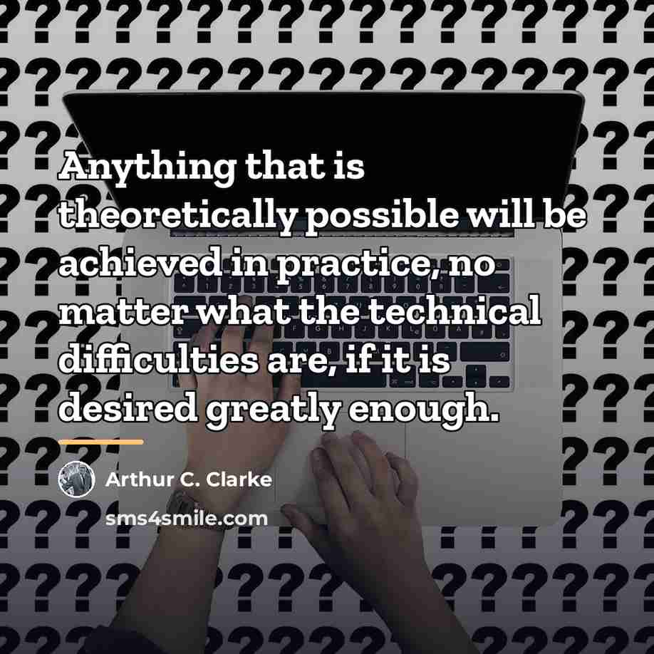 “Anything that is theoretically possible will be achieved in practice,…” quote by Arthur C. Clarke