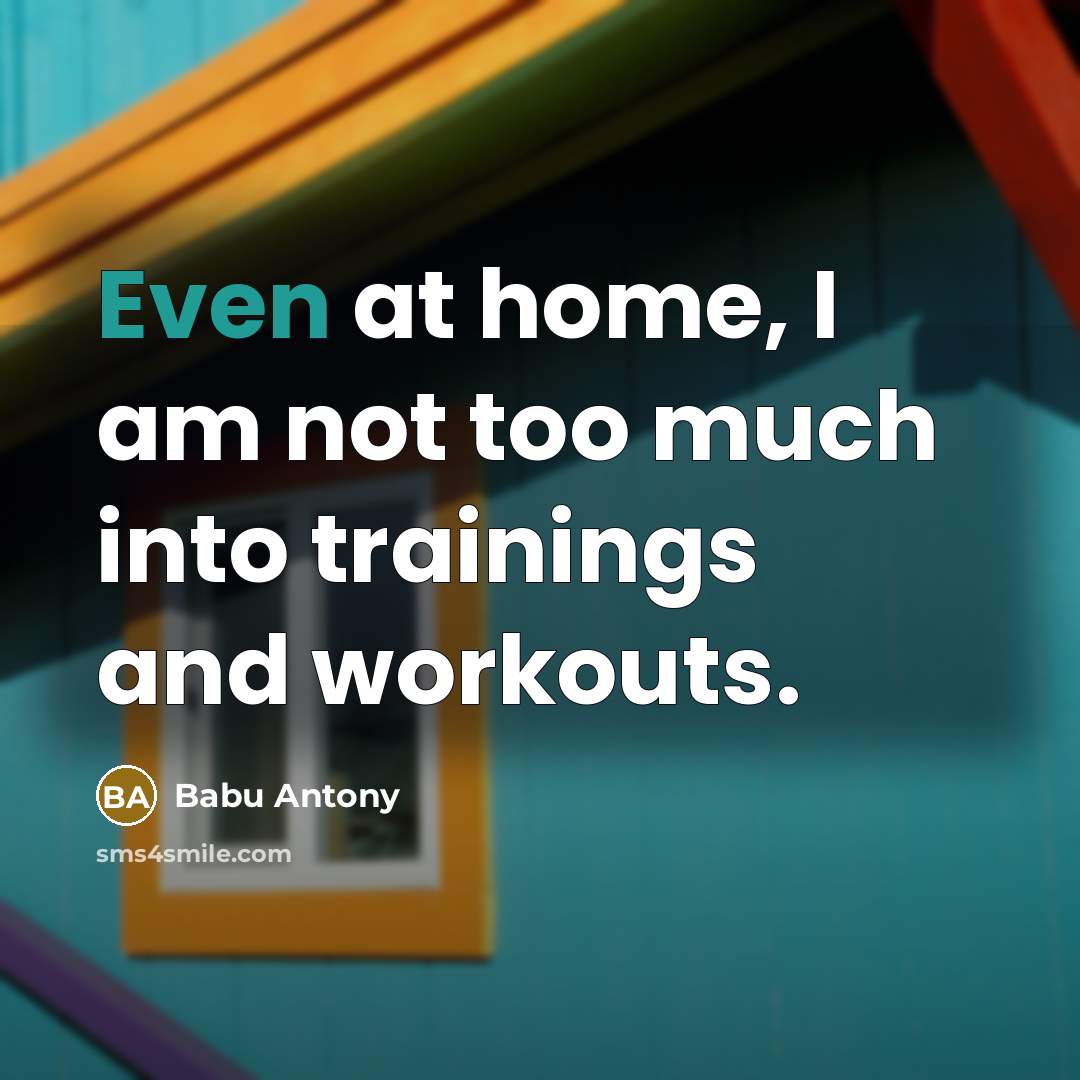 “Even at home, I am not too much into trainings…” quote by Babu Antony