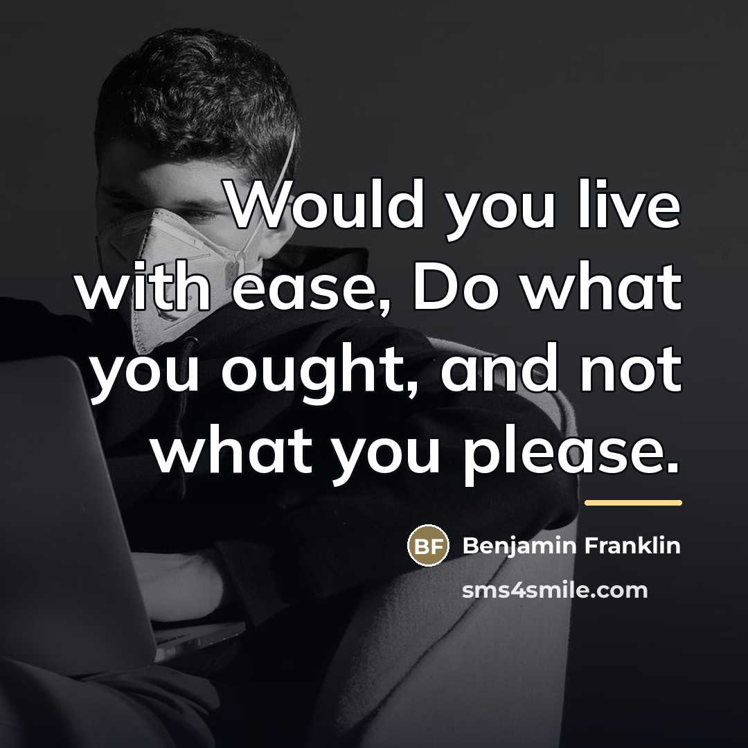 “Would you live with ease, Do what you ought, and…” quote by Benjamin Franklin