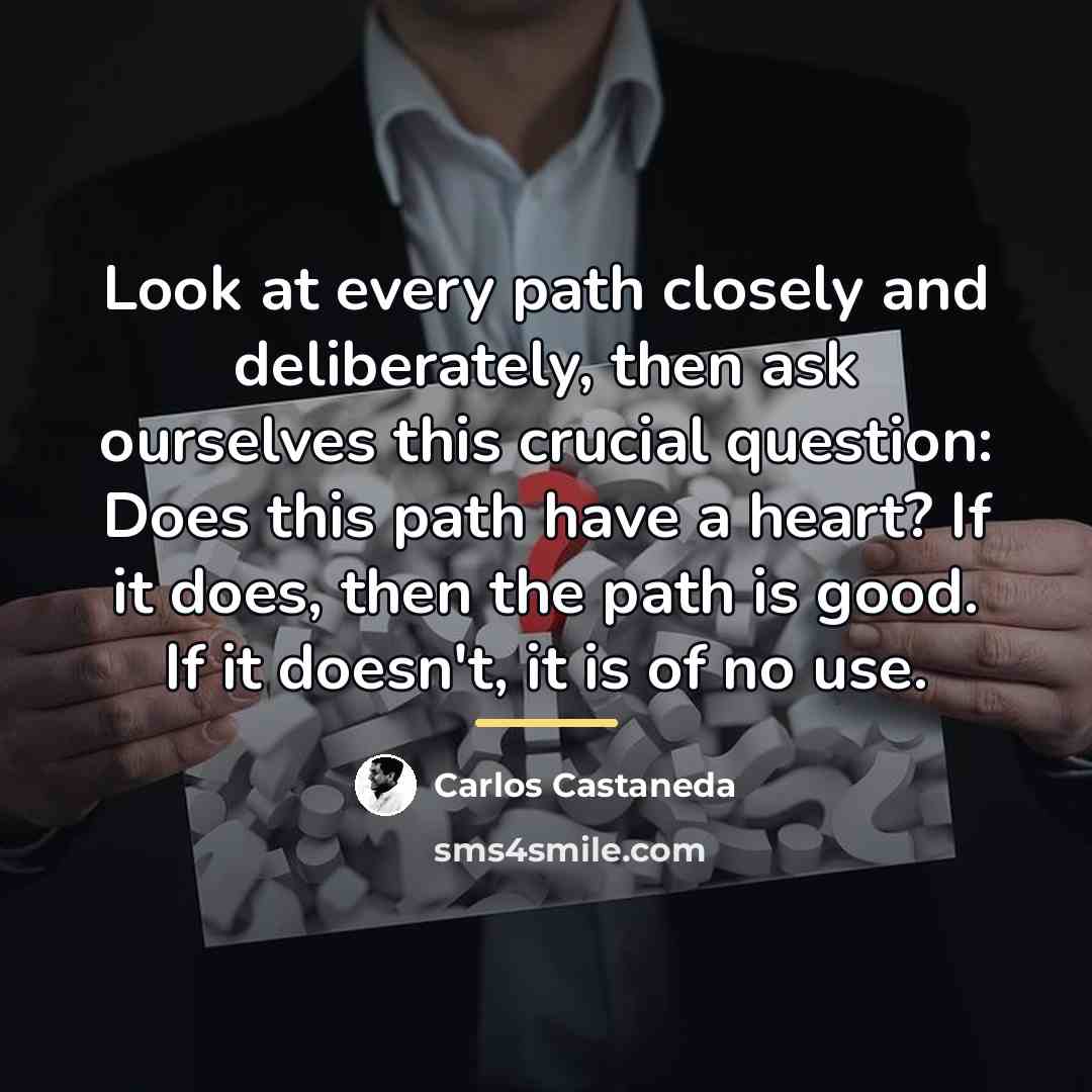 “Look at every path closely and deliberately, then ask ourselves…” quote by Carlos Castaneda