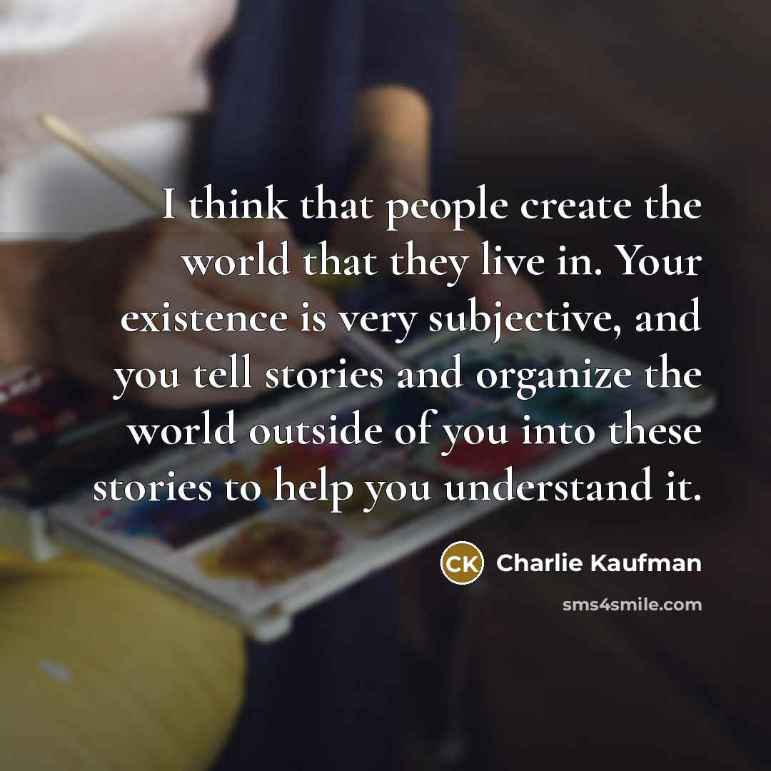 “I think that people create the world that they live…” quote by Charlie Kaufman