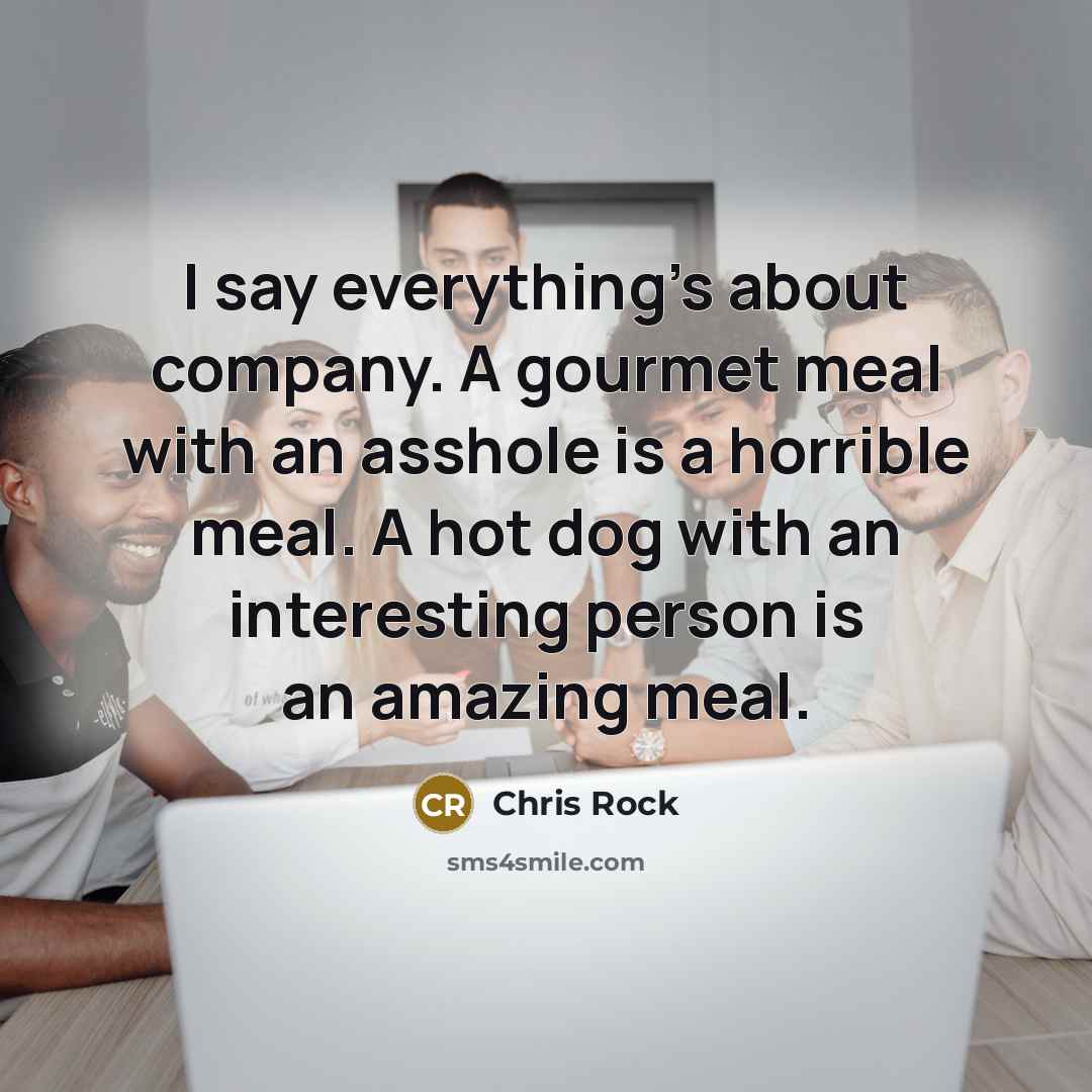 “I say everything's about company. A gourmet meal with an…” quote by Chris Rock