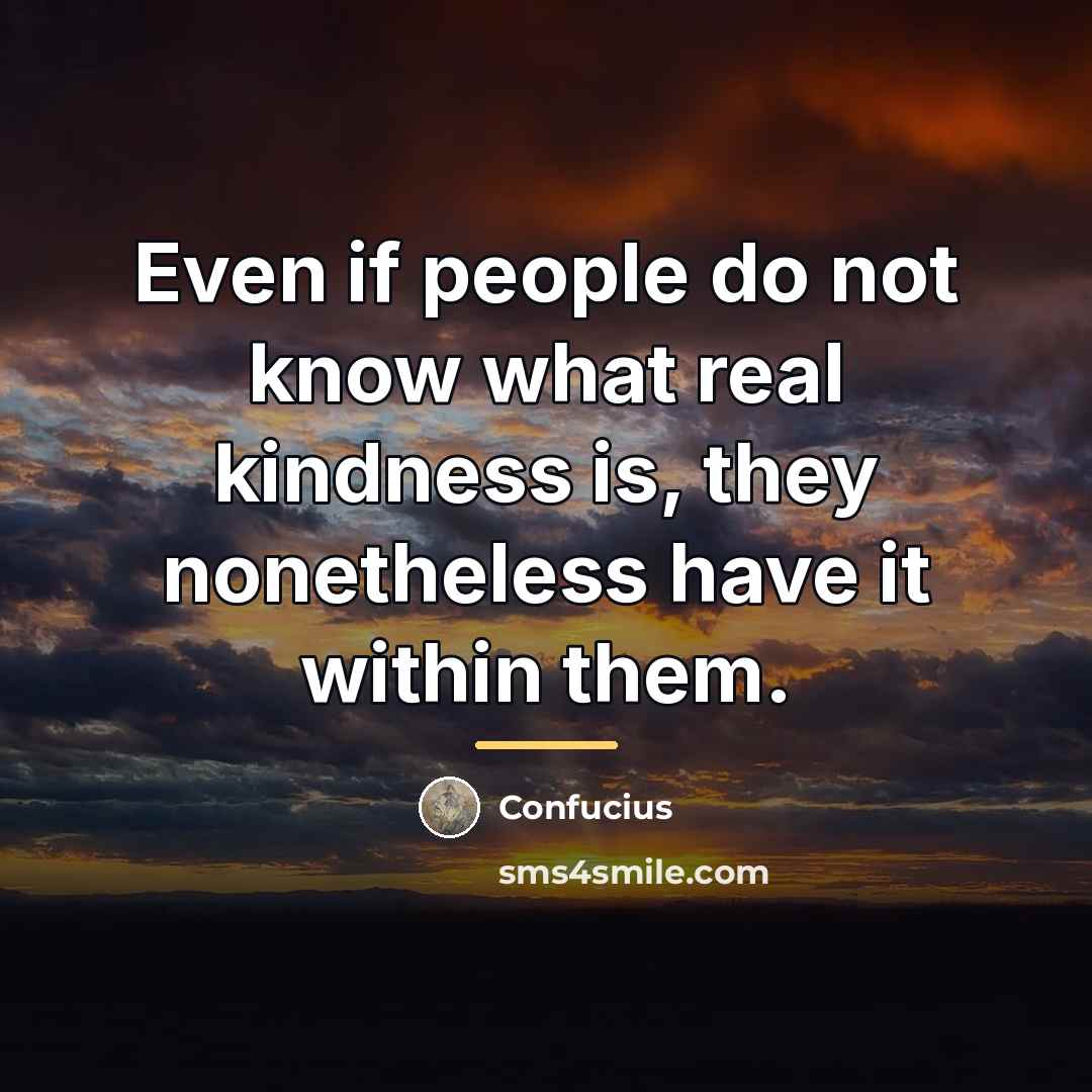 “Even if people do not know what real kindness is,…” quote by Confucius