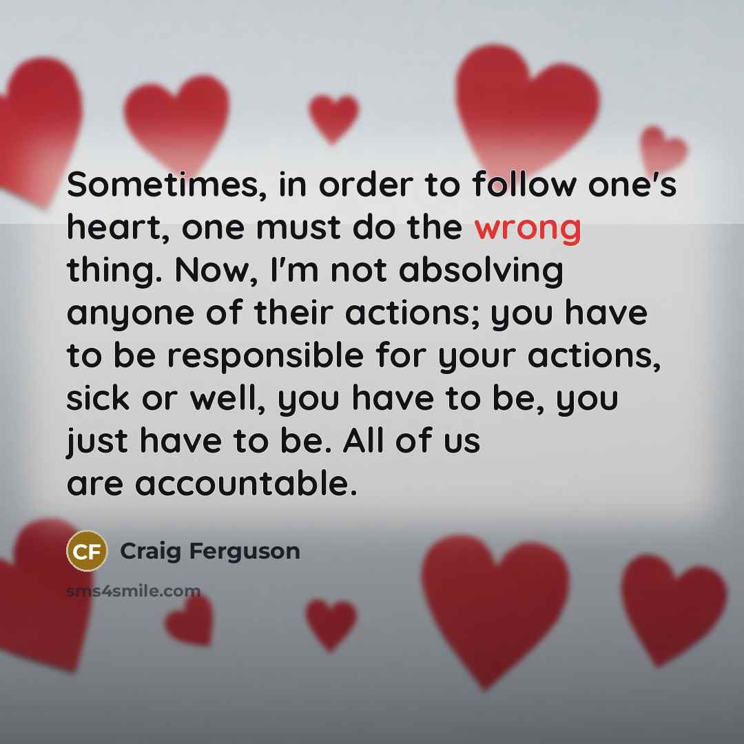 “Sometimes, in order to follow one's heart, one must do…” quote by Craig Ferguson