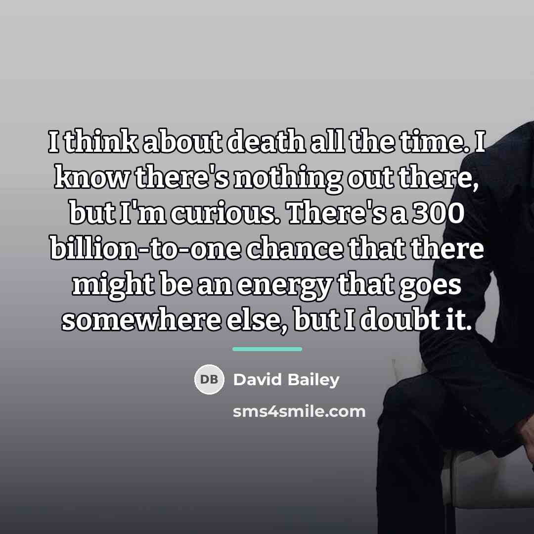 “I think about death all the time. I know there's…” quote by David Bailey