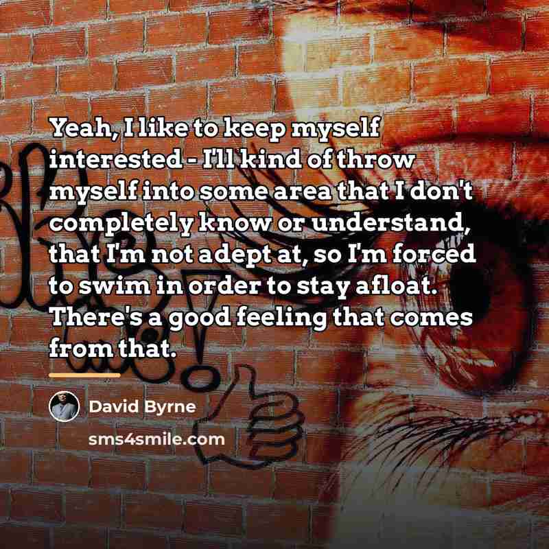 “Yeah, I like to keep myself interested - I'll kind…” quote by David Byrne