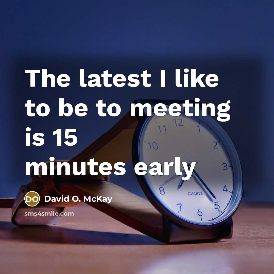 “The latest I like to be to meeting is 15 minutes early” quote by David O. McKay