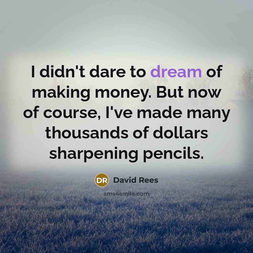 “I didn't dare to dream of making money. But now…” quote by David Rees