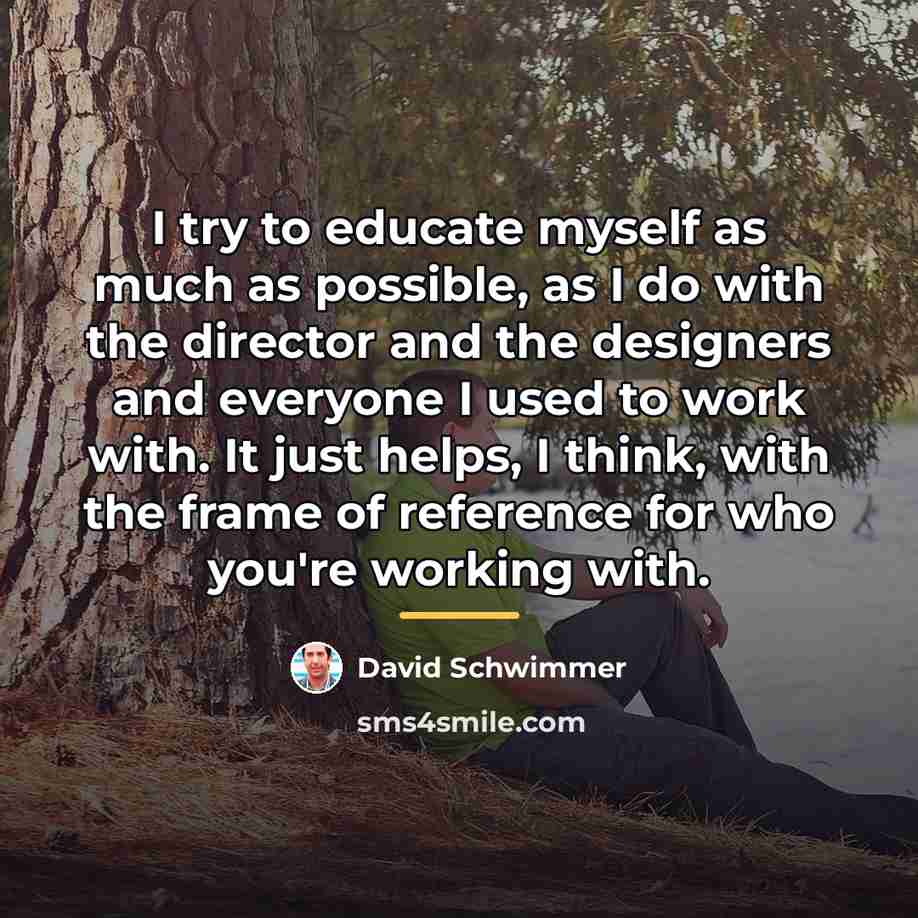 “I try to educate myself as much as possible, as…” quote by David Schwimmer