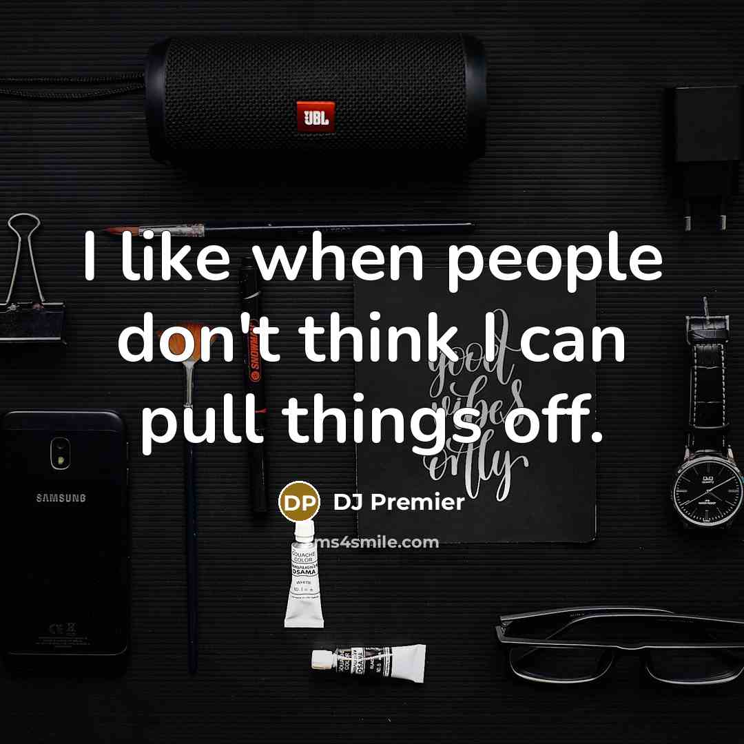 “I like when people don't think I can pull things…” quote by DJ Premier