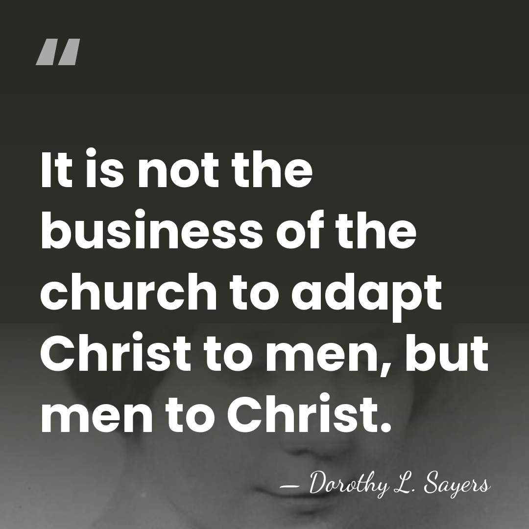 It is not the business of the church to adapt Christ to&hellip; - Dorothy L. Sayers