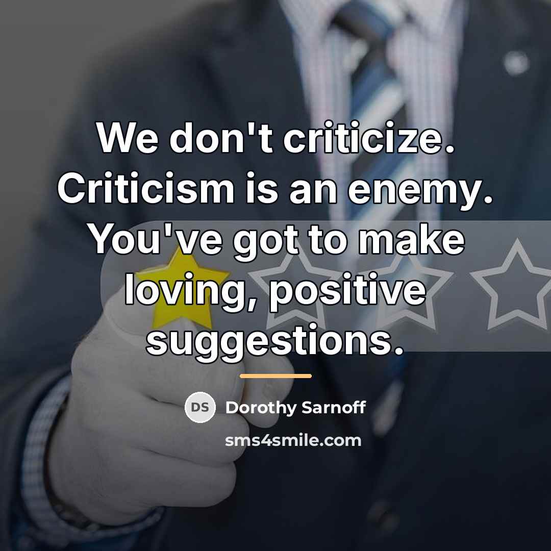 “We don't criticize. Criticism is an enemy. You've got to…” quote by Dorothy Sarnoff