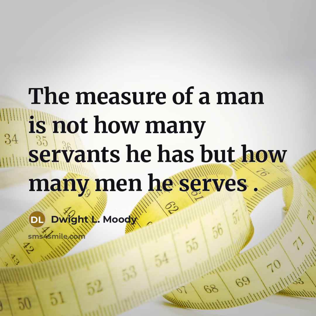“The measure of a man is not how many servants…” quote by Dwight L. Moody
