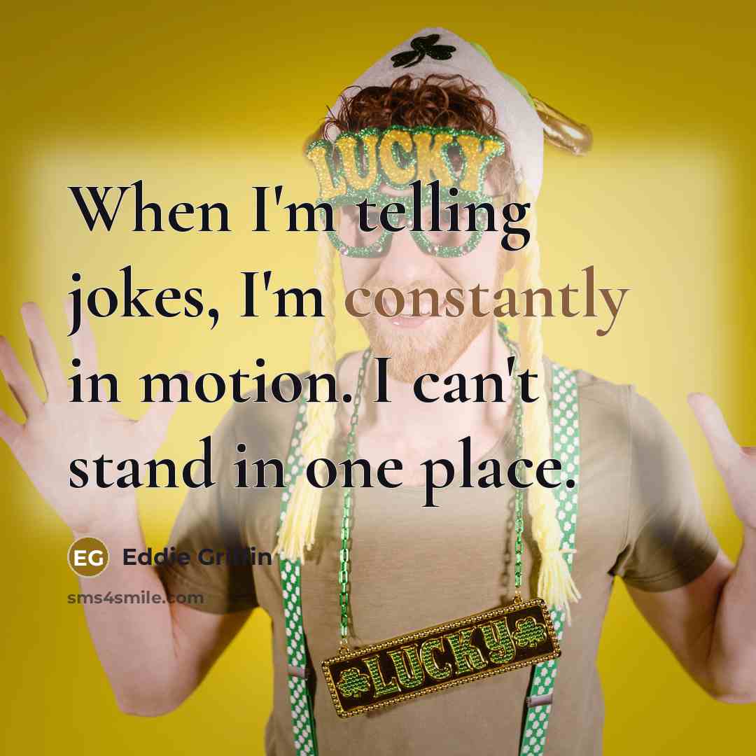 “When I'm telling jokes, I'm constantly in motion. I can't stand in one place.” quote by Eddie Griffin