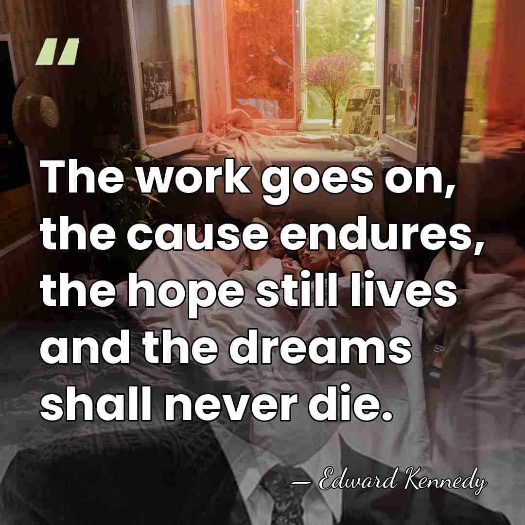 The work goes on, the cause endures, the hope still lives and&hellip; - Edward Kennedy