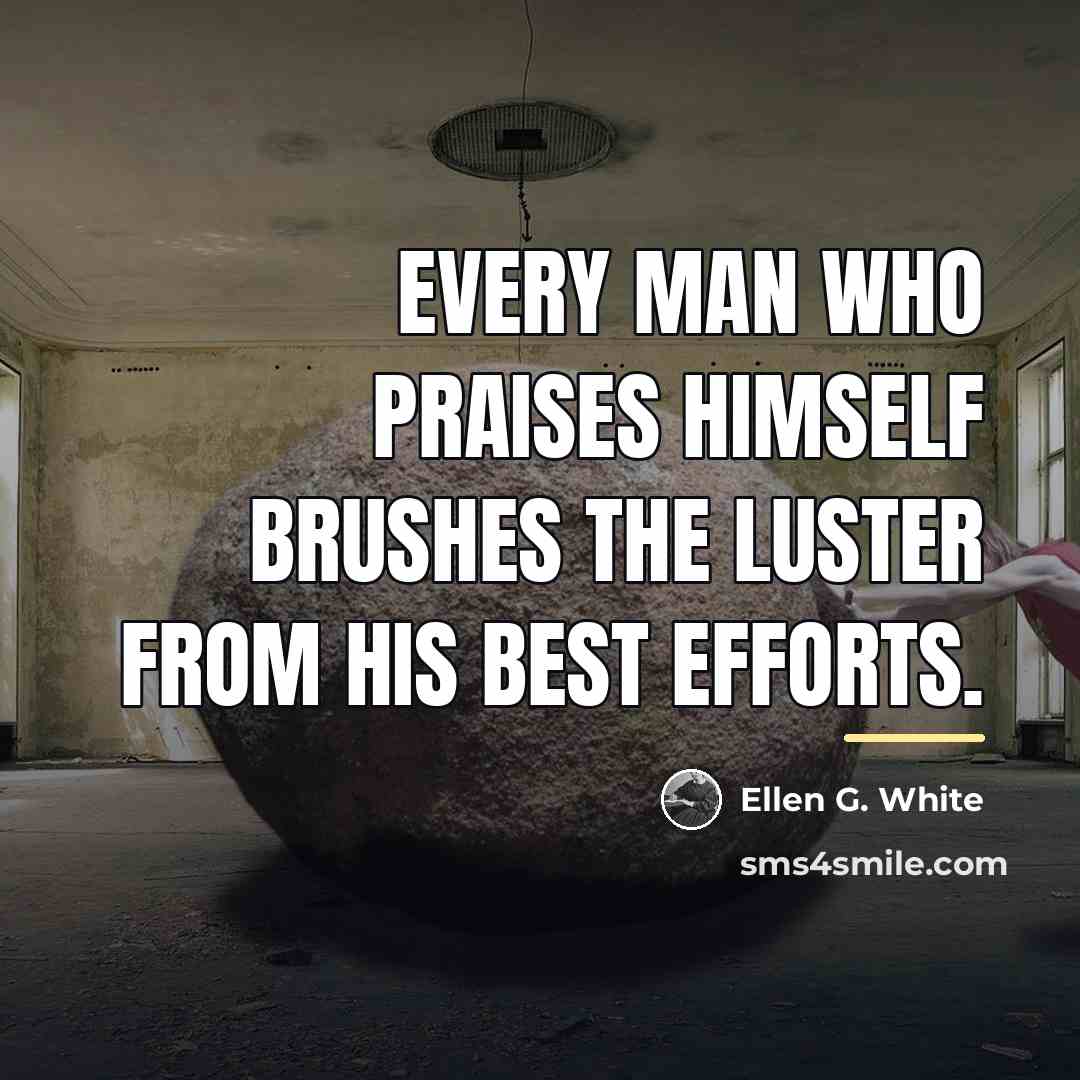 “Every man who praises himself brushes the luster from his…” quote by Ellen G. White