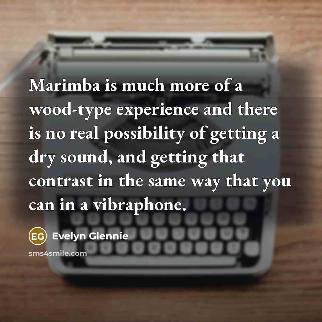 “Marimba is much more of a wood-type experience and there…” quote by Evelyn Glennie