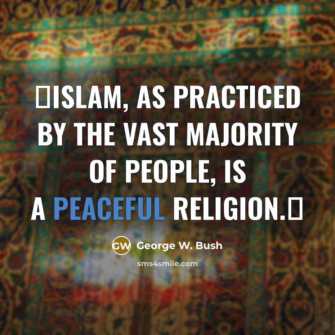 “Islam, as practiced by the vast majority of people, is…” quote by George W. Bush