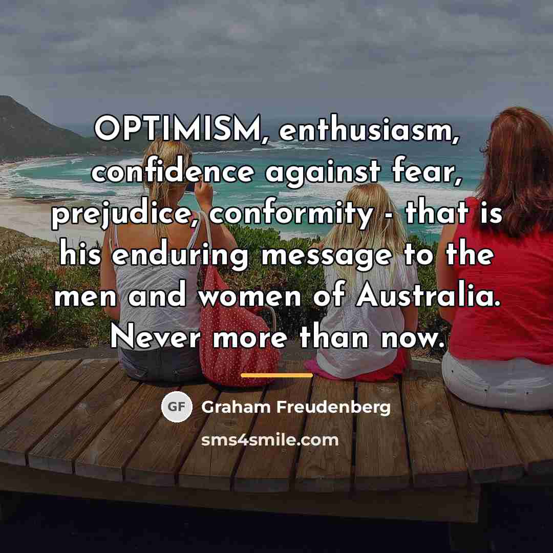“OPTIMISM, enthusiasm, confidence against fear, prejudice, conformity - that is…” quote by Graham Freudenberg