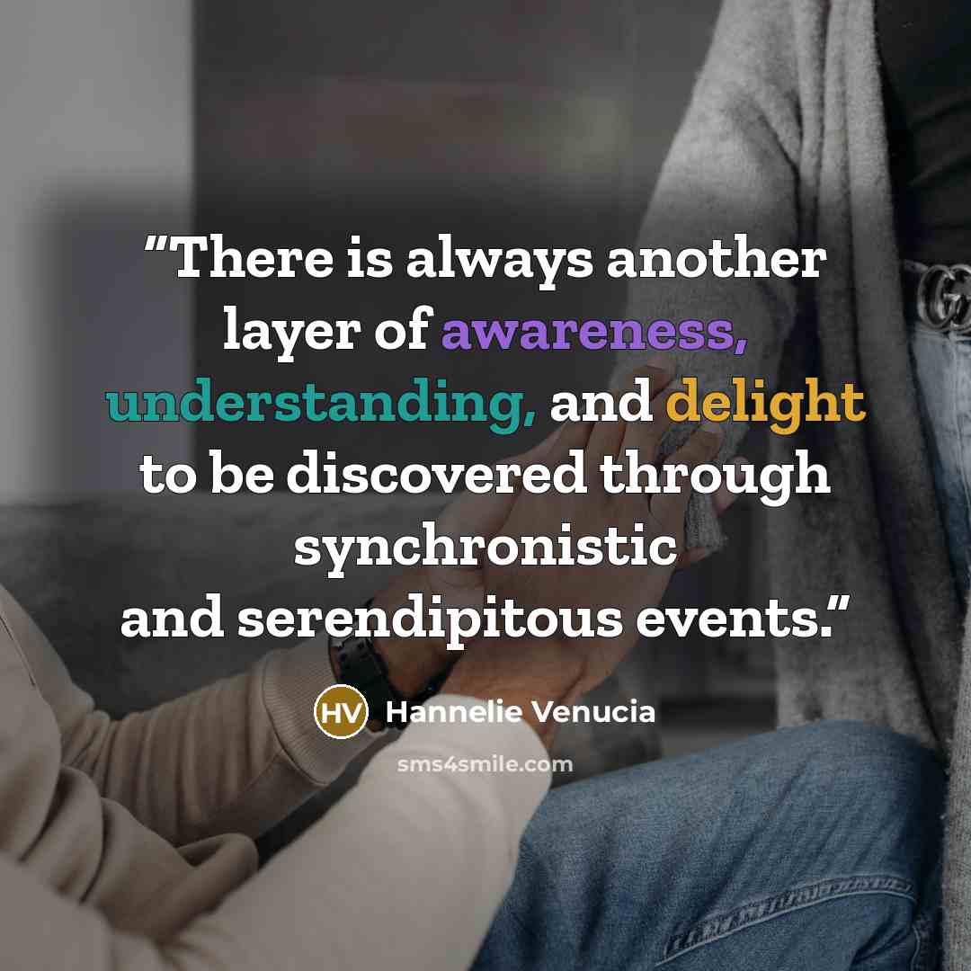 “There is always another layer of awareness, understanding, and delight to be discovered through synchronistic and serendipitous events.” quote by Hannelie Venucia