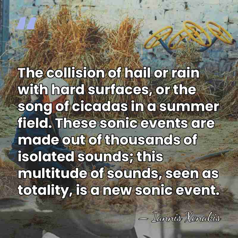 The collision of hail or rain with hard surfaces, or the song&hellip; - Iannis Xenakis