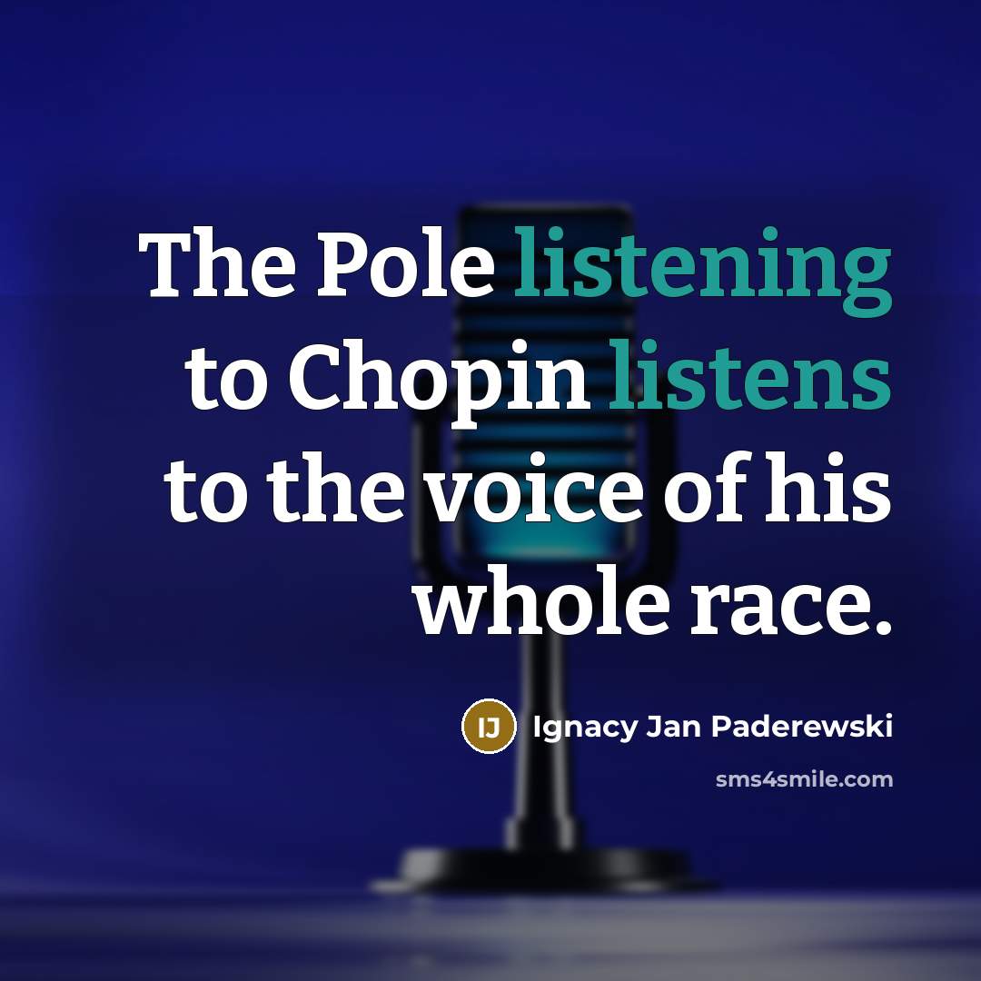 “The Pole listening to Chopin listens to the voice of his whole race.” quote by Ignacy Jan Paderewski