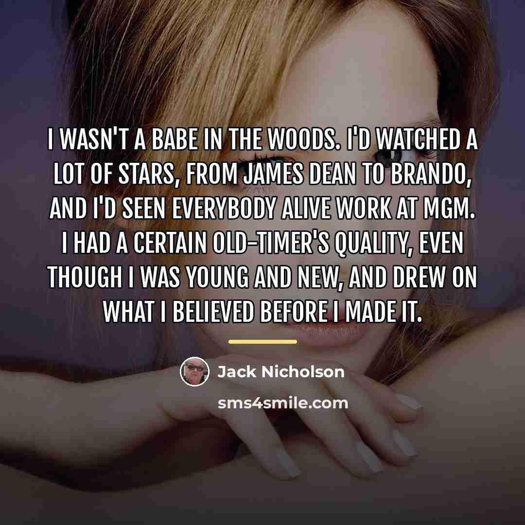 “I wasn't a babe in the woods. I'd watched a…” quote by Jack Nicholson