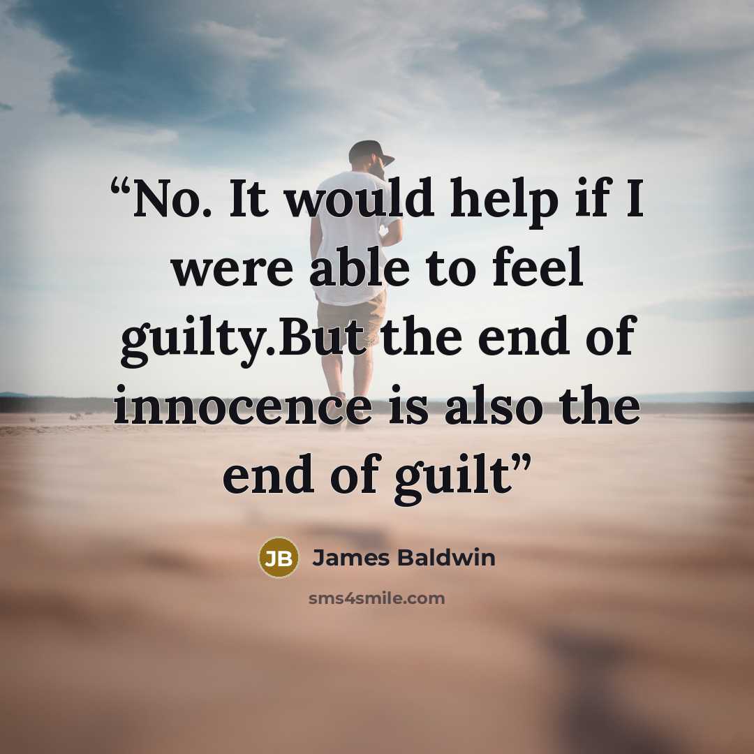 “No. It would help if I were able to feel guilty.But the end of innocence is also the end of guilt” quote by James Baldwin