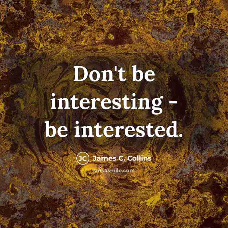 “Don't be interesting - be interested.…” quote by James C. Collins