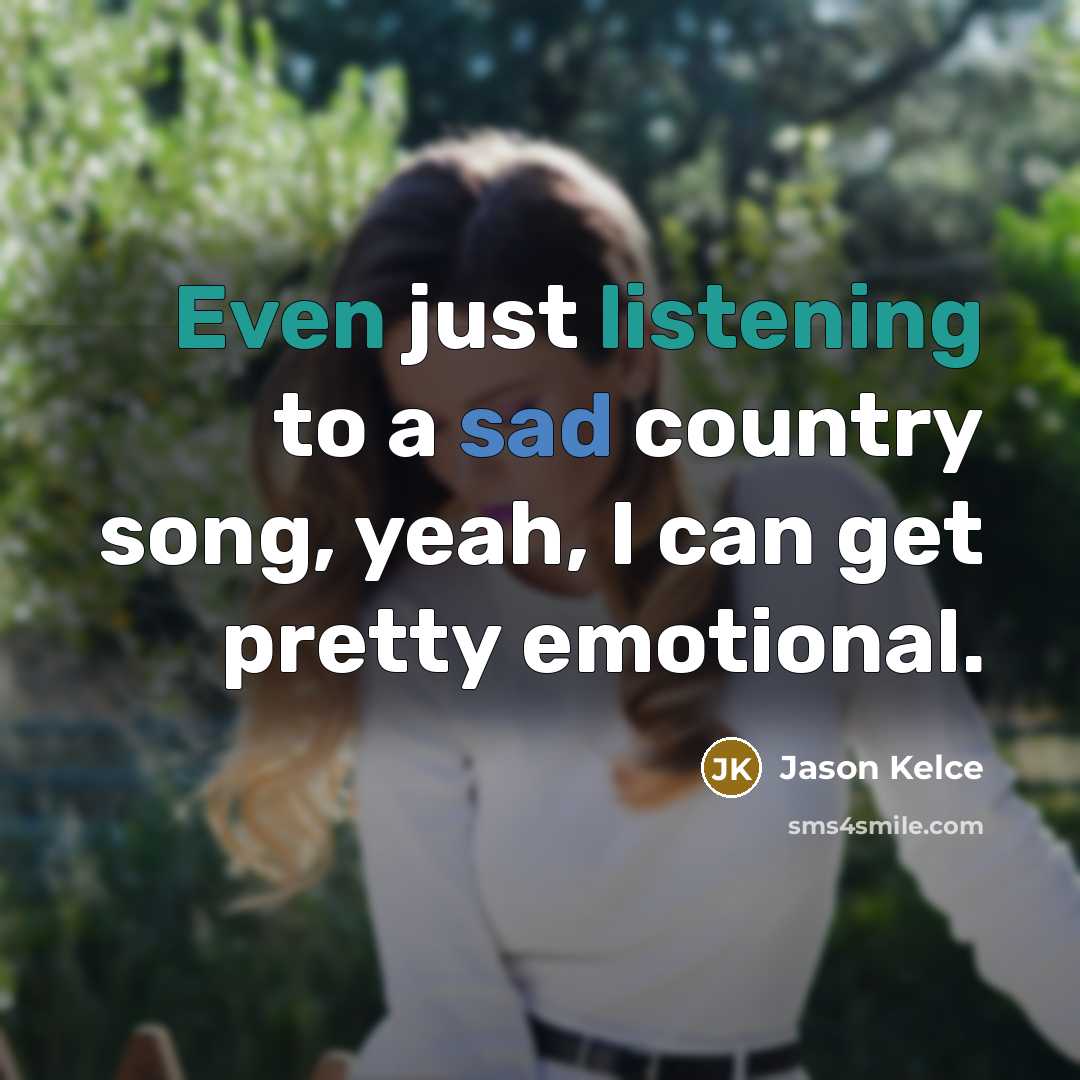 “Even just listening to a sad country song, yeah, I…” quote by Jason Kelce