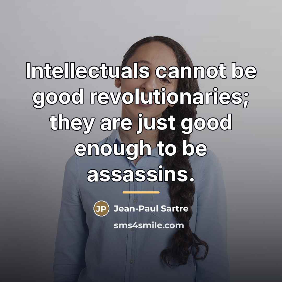 “Intellectuals cannot be good revolutionaries; they are just good enough…” quote by Jean-Paul Sartre