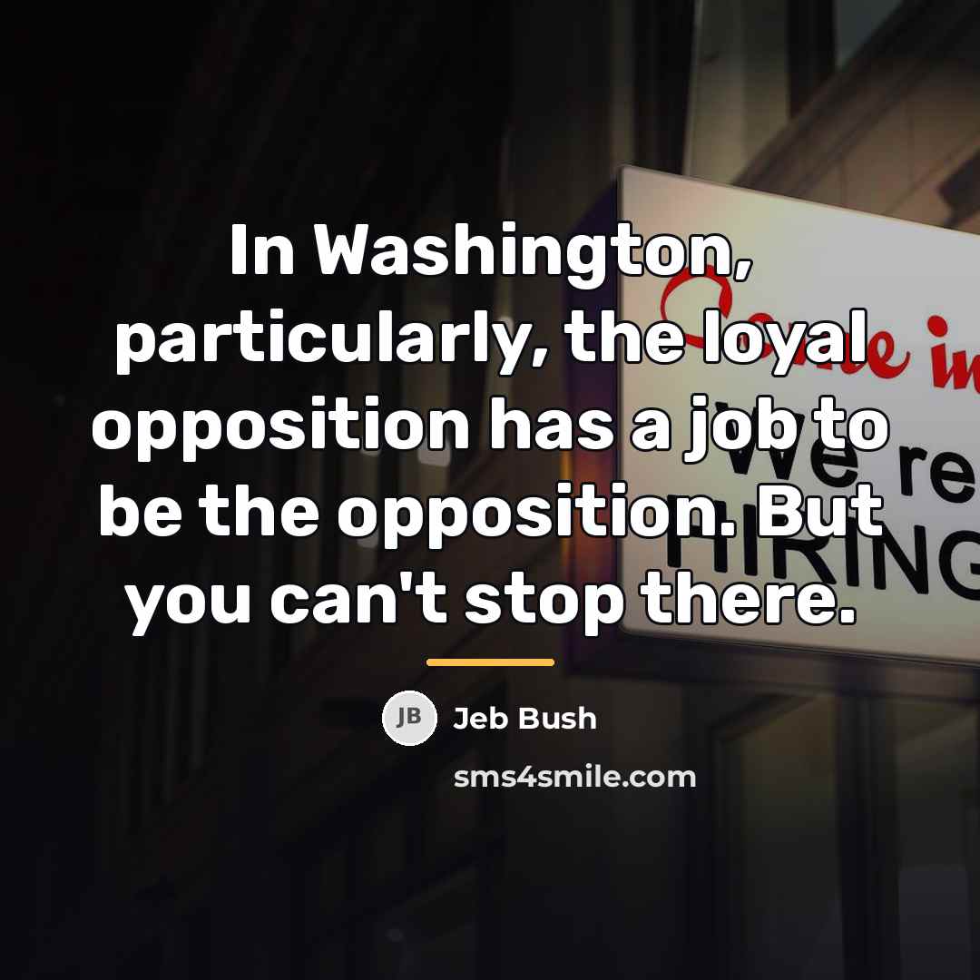 “In Washington, particularly, the loyal opposition has a job to…” quote by Jeb Bush