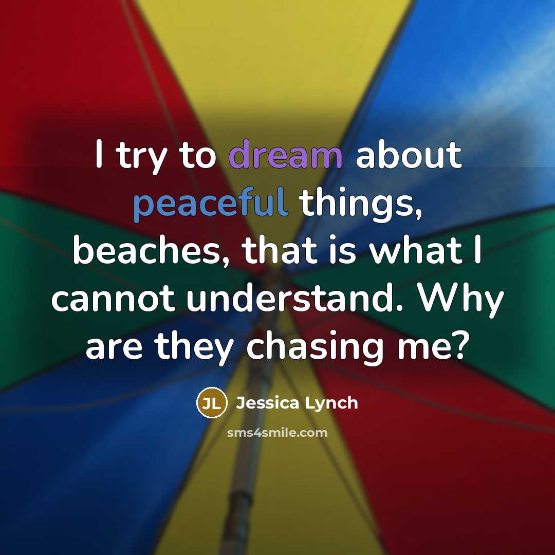 “I try to dream about peaceful things, beaches, that is…” quote by Jessica Lynch